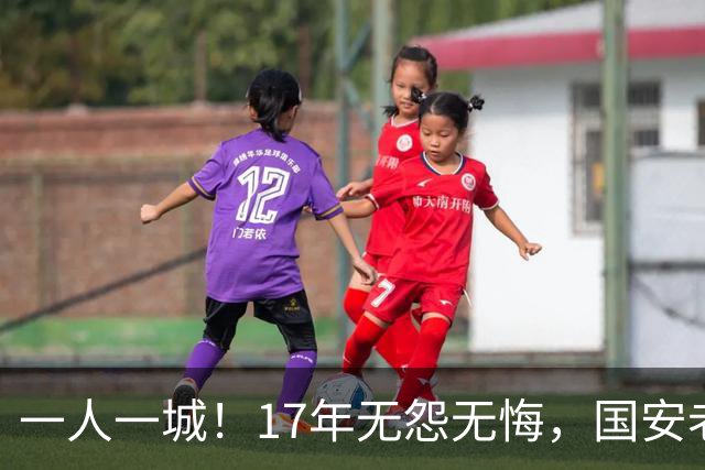 一人一城！17年无怨无悔，国安老将不听父亲劝告，为球队燃尽所有