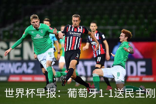 世界杯早报：葡萄牙1-1送民主刚果世界杯首分；英格兰4-2克罗地亚