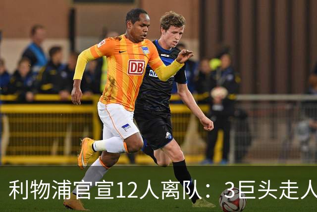 利物浦官宣12人离队：3巨头走人，罗伯逊去热刺，萨拉赫去向成谜
