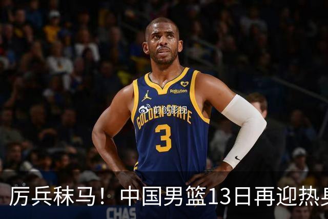 厉兵秣马！中国男篮13日再迎热身赛，冲刺世预赛第四窗口期比赛