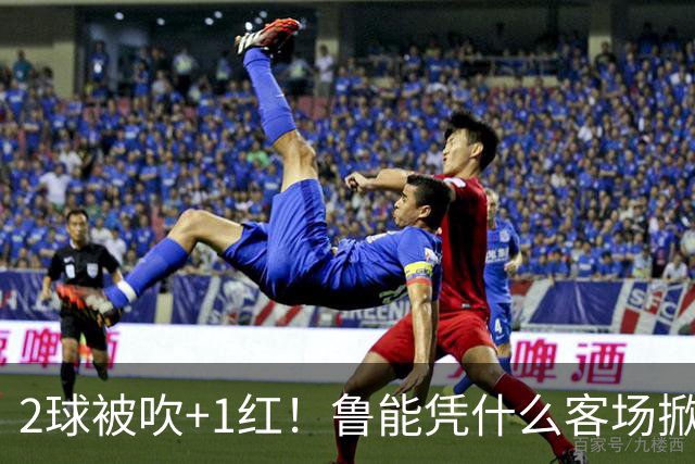 2球被吹+1红！鲁能凭什么客场掀翻海港？听刘建宏怎么说句句扎心！