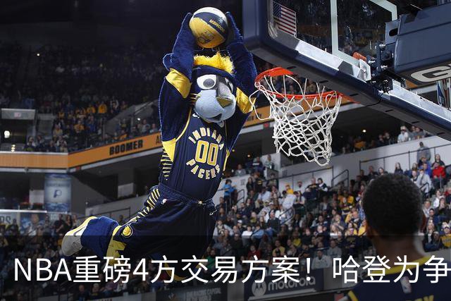 NBA重磅4方交易方案！哈登为争冠再牺牲，推迟签约助骑士追锋线？